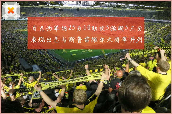 马克西单场25分10助攻5抢断5三分表现出色与斯普雷维尔大将军并列NBA历史第一