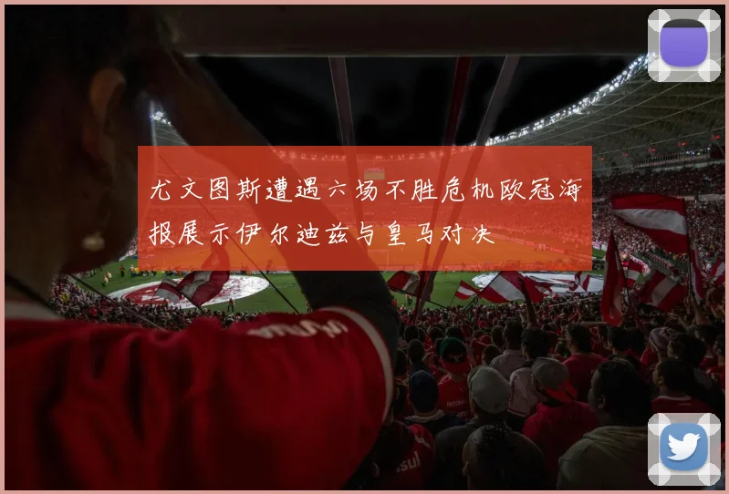 尤文图斯遭遇六场不胜危机欧冠海报展示伊尔迪兹与皇马对决