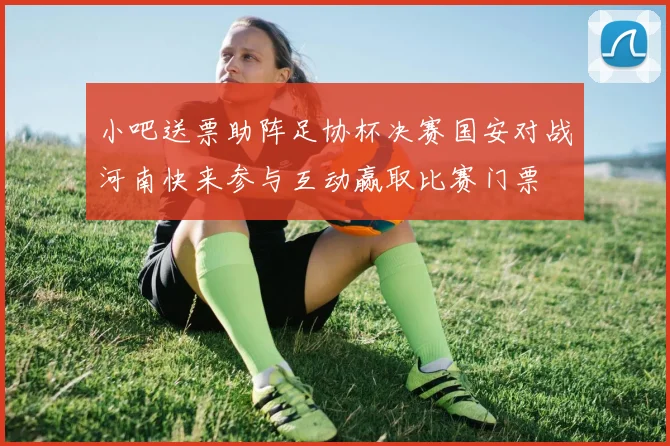 小吧送票助阵足协杯决赛国安对战河南快来参与互动赢取比赛门票