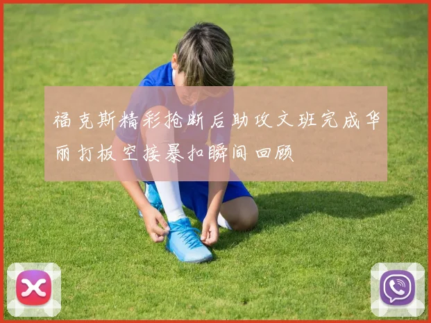 福克斯精彩抢断后助攻文班完成华丽打板空接暴扣瞬间回顾