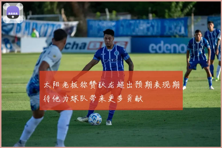 太阳老板称赞狄龙超出预期表现期待他为球队带来更多贡献