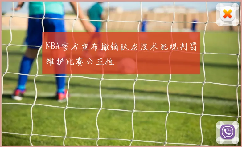 NBA官方宣布撤销狄龙技术犯规判罚维护比赛公正性