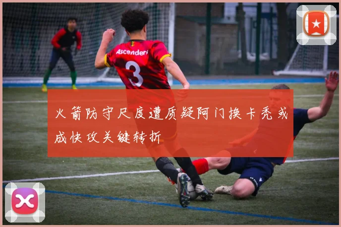火箭防守尺度遭质疑阿门换卡秃或成快攻关键转折