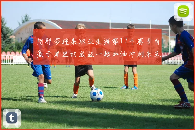 阿耶莎迎来职业生涯第17个赛季自豪于库里的成就一起加油冲刺未来