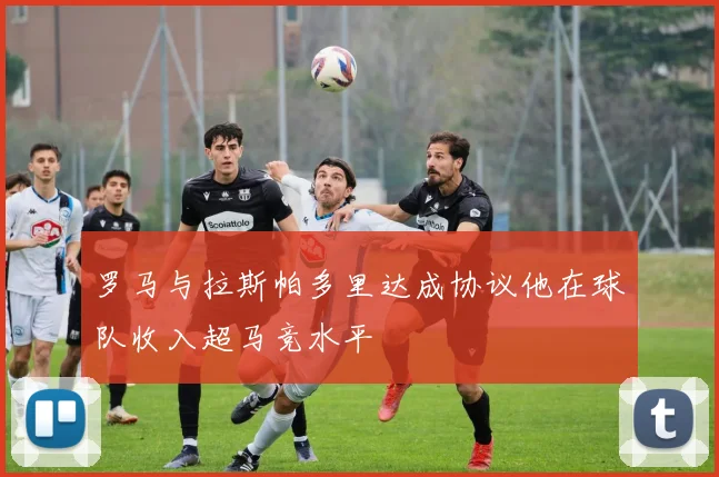 罗马与拉斯帕多里达成协议他在球队收入超马竞水平