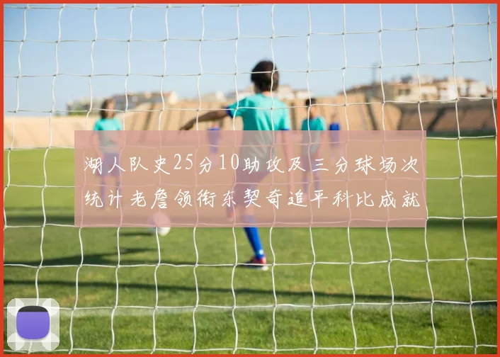 湖人队史25分10助攻及三分球场次统计老詹领衔东契奇追平科比成就