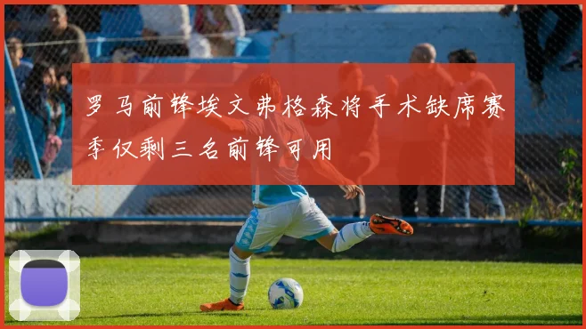 罗马前锋埃文弗格森将手术缺席赛季仅剩三名前锋可用