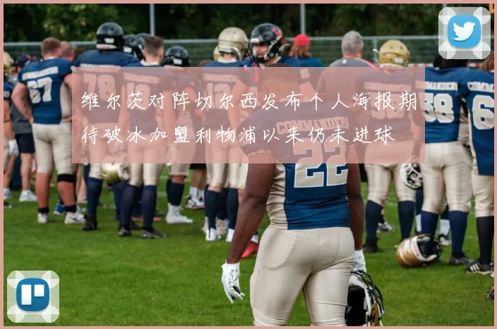 维尔茨对阵切尔西发布个人海报期待破冰加盟利物浦以来仍未进球