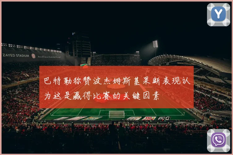 巴特勒称赞波杰姆斯基果断表现认为这是赢得比赛的关键因素