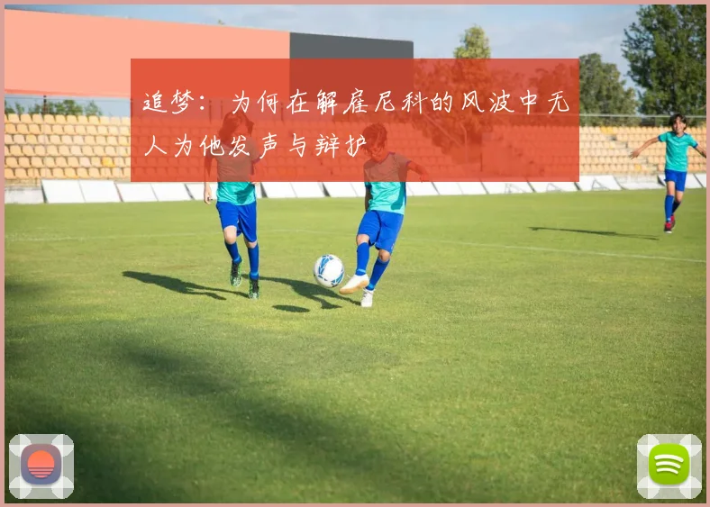 追梦：为何在解雇尼科的风波中无人为他发声与辩护