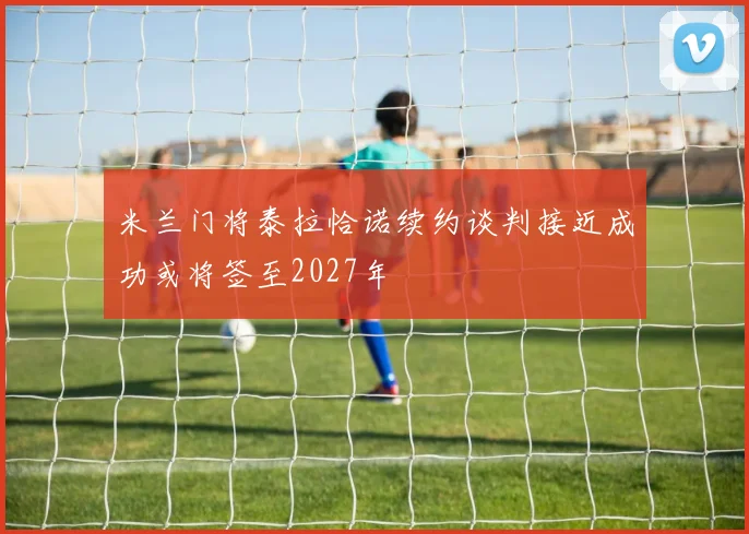 米兰门将泰拉恰诺续约谈判接近成功或将签至2027年