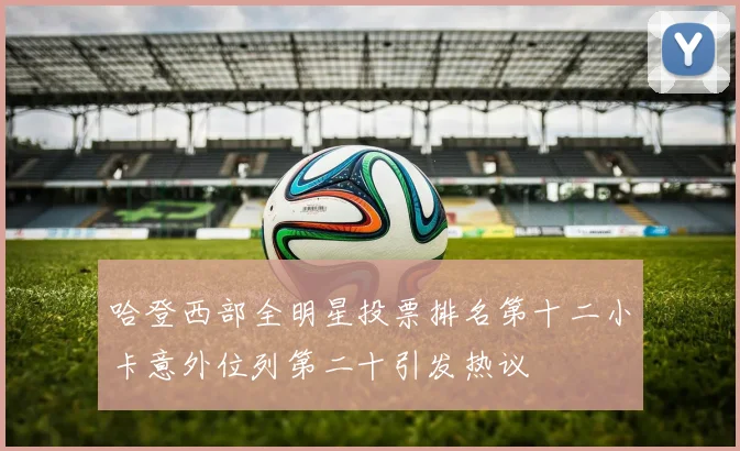 哈登西部全明星投票排名第十二小卡意外位列第二十引发热议