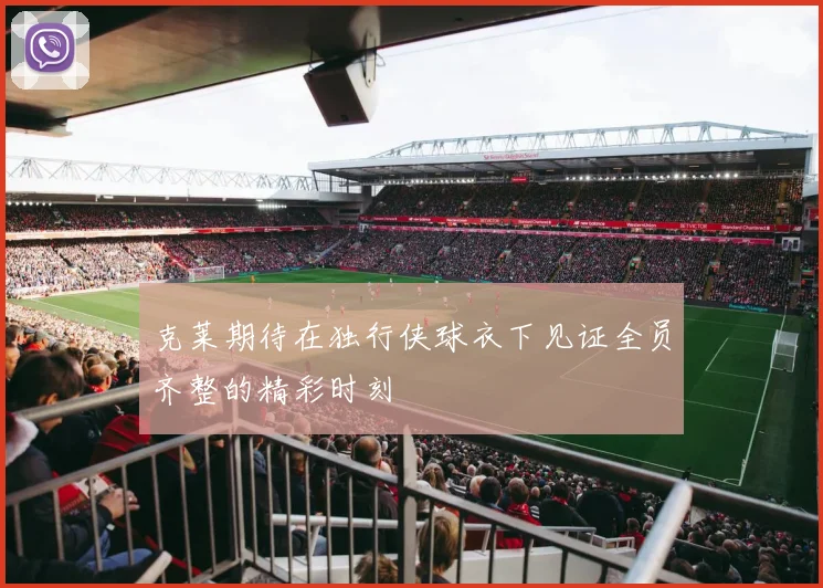 克莱期待在独行侠球衣下见证全员齐整的精彩时刻