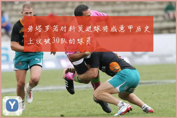 劳塔罗若对科莫进球将成意甲历史上攻破30队的球员