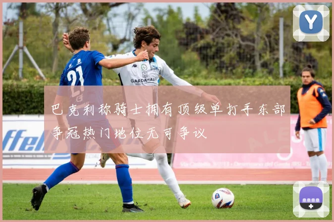 巴克利称骑士拥有顶级单打手东部争冠热门地位无可争议