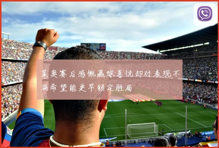 莱奥赛后感慨赢球喜悦却对表现不满希望能更早锁定胜局