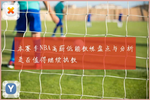 本赛季NBA高薪低能教练盘点与分析是否值得继续执教