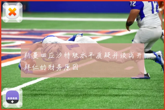 科曼回应沙特联水平质疑并谈离开拜仁的财务原因