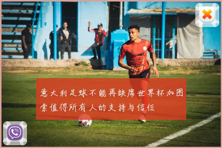 意大利足球不能再缺席世界杯加图索值得所有人的支持与信任