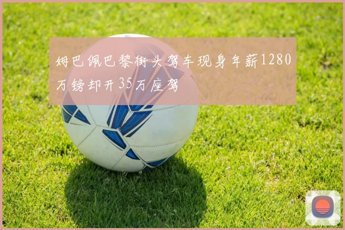 姆巴佩巴黎街头驾车现身年薪1280万镑却开35万座驾